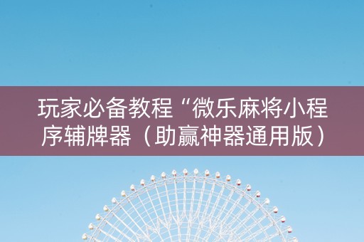 玩家必备教程“微乐麻将小程序辅牌器（助赢神器通用版）