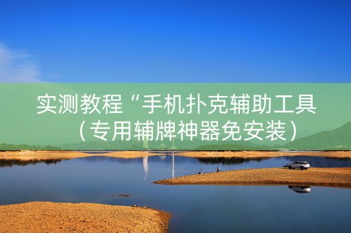 实测教程“手机扑克辅助工具（专用辅牌神器免安装）