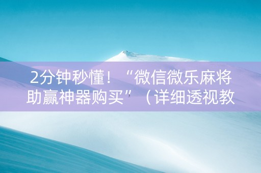 2分钟秒懂！“微信微乐麻将助赢神器购买”（详细透视教程）-哔哩哔哩