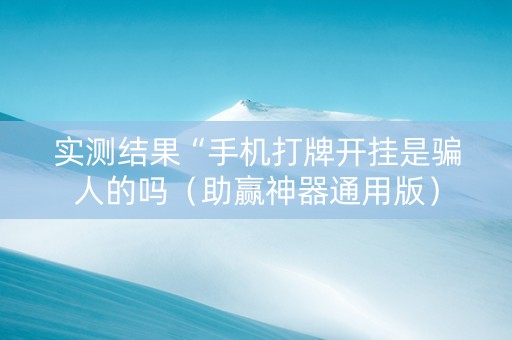 实测结果“手机打牌开挂是骗人的吗（助赢神器通用版）