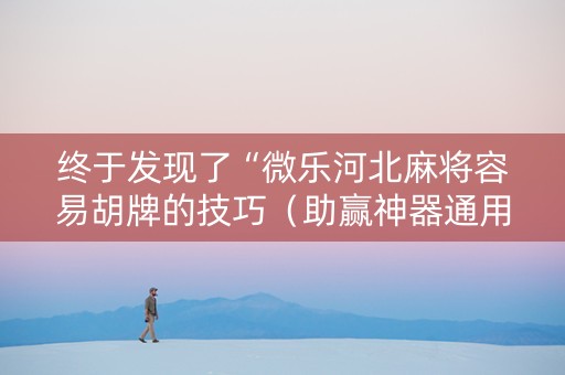 终于发现了“微乐河北麻将容易胡牌的技巧（助赢神器通用版）