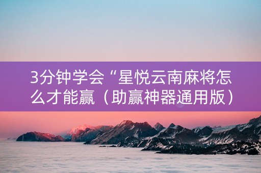 3分钟学会“星悦云南麻将怎么才能赢（助赢神器通用版）