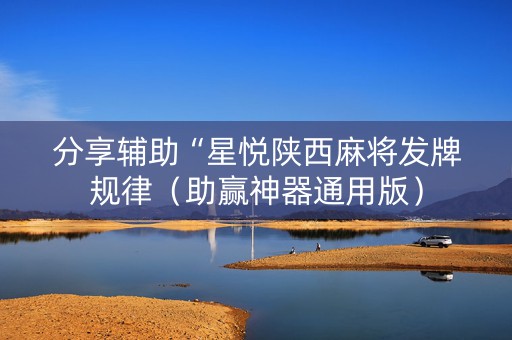 分享辅助“星悦陕西麻将发牌规律（助赢神器通用版）