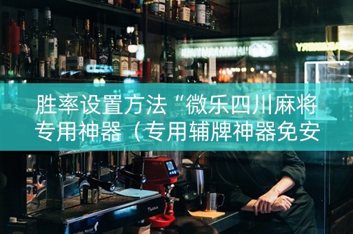 胜率设置方法“微乐四川麻将专用神器（专用辅牌神器免安装）