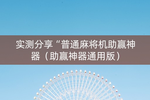 实测分享“普通麻将机助赢神器（助赢神器通用版）