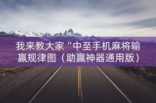 我来教大家“中至手机麻将输赢规律图（助赢神器通用版）
