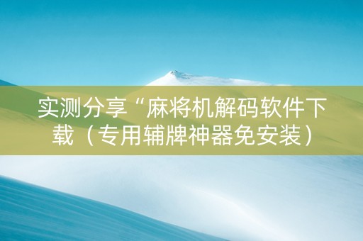 实测分享“麻将机解码软件下载（专用辅牌神器免安装）