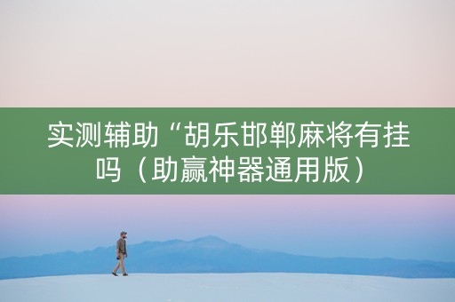 实测辅助“胡乐邯郸麻将有挂吗（助赢神器通用版）