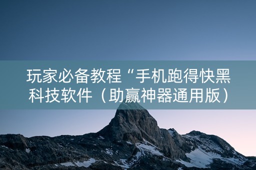 玩家必备教程“手机跑得快黑科技软件（助赢神器通用版）
