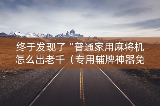 终于发现了“普通家用麻将机怎么出老千（专用辅牌神器免安装）