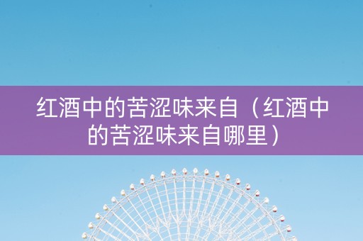 红酒中的苦涩味来自（红酒中的苦涩味来自哪里）