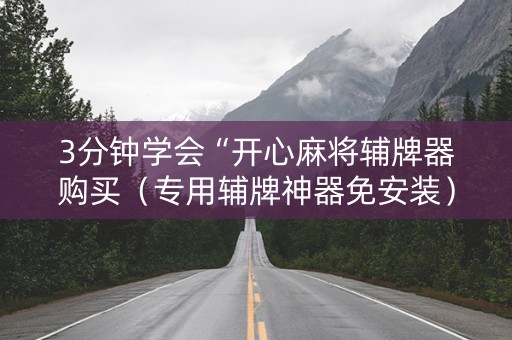 3分钟学会“开心麻将辅牌器购买（专用辅牌神器免安装）