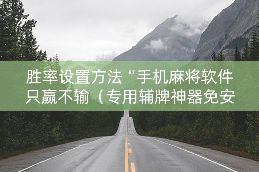 胜率设置方法“手机麻将软件只赢不输（专用辅牌神器免安装）