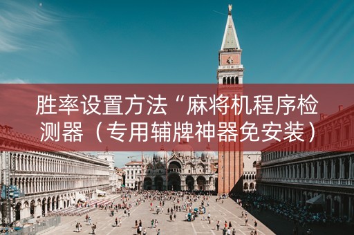 胜率设置方法“麻将机程序检测器（专用辅牌神器免安装）
