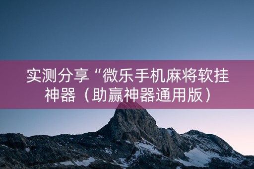 实测分享“微乐手机麻将软挂神器（助赢神器通用版）