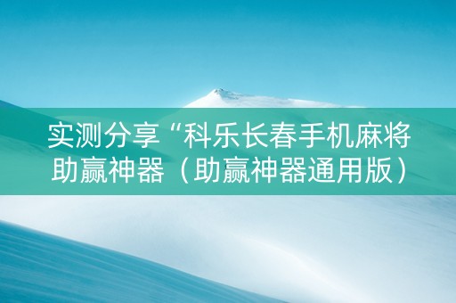实测分享“科乐长春手机麻将助赢神器（助赢神器通用版）