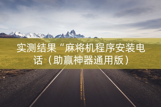 实测结果“麻将机程序安装电话（助赢神器通用版）