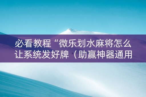 必看教程“微乐划水麻将怎么让系统发好牌（助赢神器通用版）