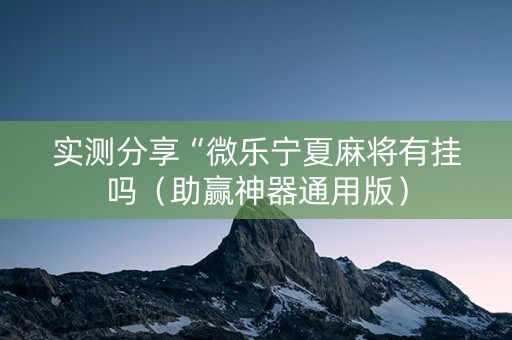 实测分享“微乐宁夏麻将有挂吗（助赢神器通用版）