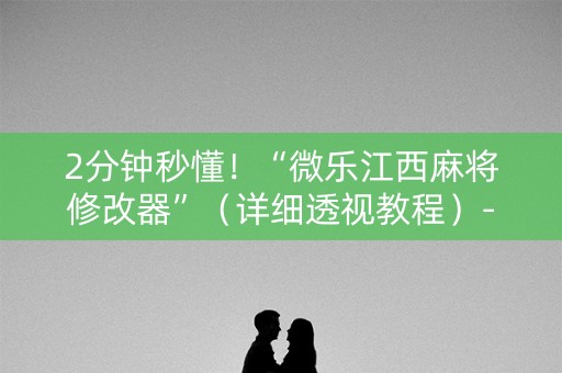 2分钟秒懂！“微乐江西麻将修改器”（详细透视教程）-哔哩哔哩