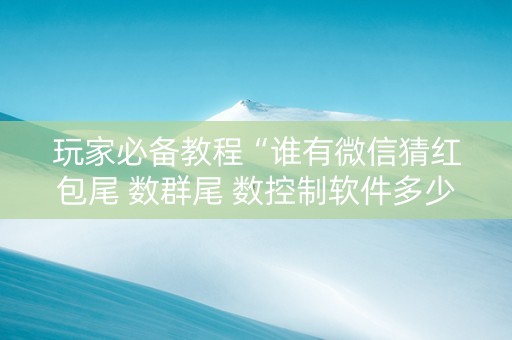 玩家必备教程“谁有微信猜红包尾 数群尾 数控制软件多少钱”（详细透视教程）-哔哩哔哩