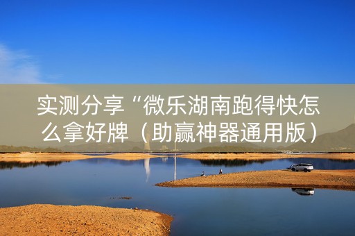 实测分享“微乐湖南跑得快怎么拿好牌（助赢神器通用版）