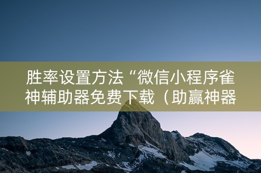 胜率设置方法“微信小程序雀神辅助器免费下载（助赢神器通用版）
