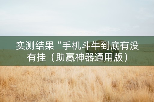 实测结果“手机斗牛到底有没有挂（助赢神器通用版）