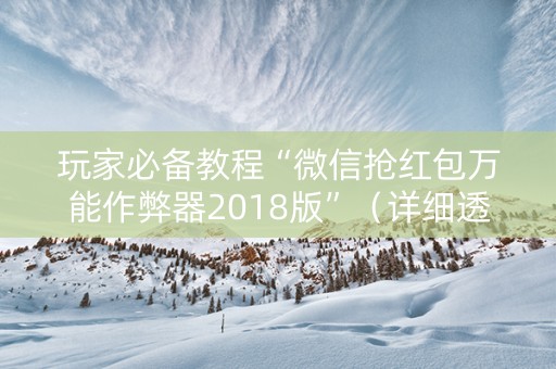 玩家必备教程“微信抢红包万能作弊器2018版”（详细透视教程）-哔哩哔哩