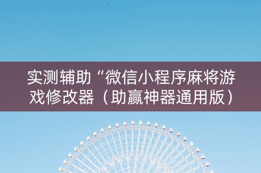 实测辅助“微信小程序麻将游戏修改器（助赢神器通用版）