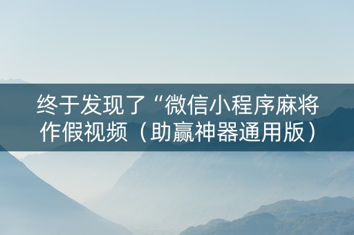 终于发现了“微信小程序麻将作假视频（助赢神器通用版）