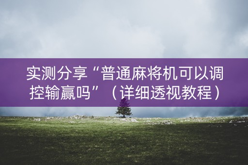 实测分享“普通麻将机可以调控输赢吗”（详细透视教程）-哔哩哔哩