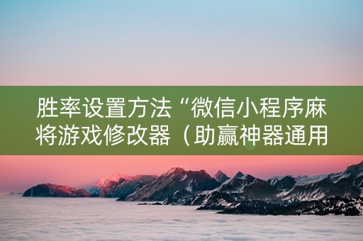 胜率设置方法“微信小程序麻将游戏修改器（助赢神器通用版）