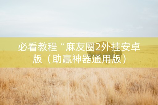 必看教程“麻友圈2外挂安卓版（助赢神器通用版）