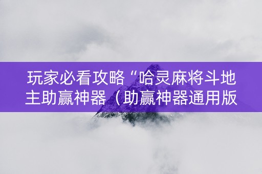 玩家必看攻略“哈灵麻将斗地主助赢神器（助赢神器通用版）