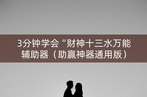3分钟学会“财神十三水万能辅助器（助赢神器通用版）