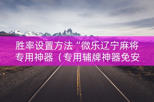 胜率设置方法“微乐辽宁麻将专用神器（专用辅牌神器免安装）