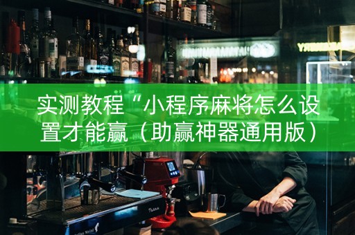 实测教程“小程序麻将怎么设置才能赢（助赢神器通用版）