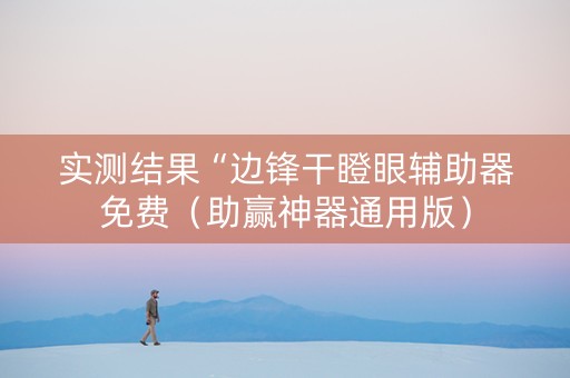 实测结果“边锋干瞪眼辅助器免费（助赢神器通用版）