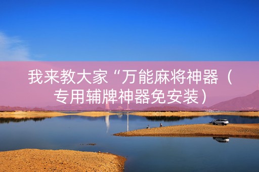 我来教大家“万能麻将神器（专用辅牌神器免安装）