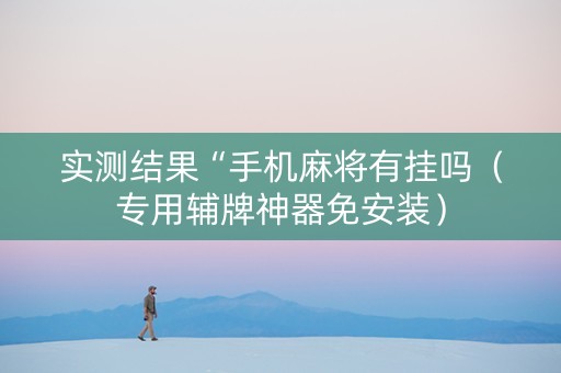 实测结果“手机麻将有挂吗（专用辅牌神器免安装）