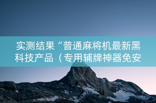 实测结果“普通麻将机最新黑科技产品（专用辅牌神器免安装）
