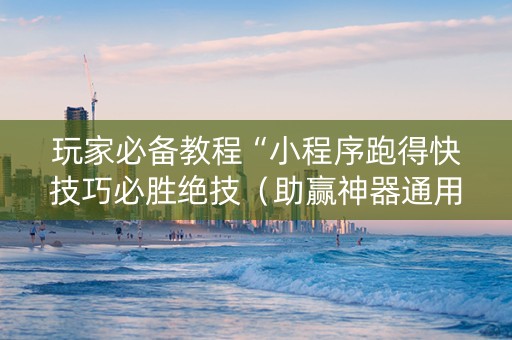 玩家必备教程“小程序跑得快技巧必胜绝技（助赢神器通用版）