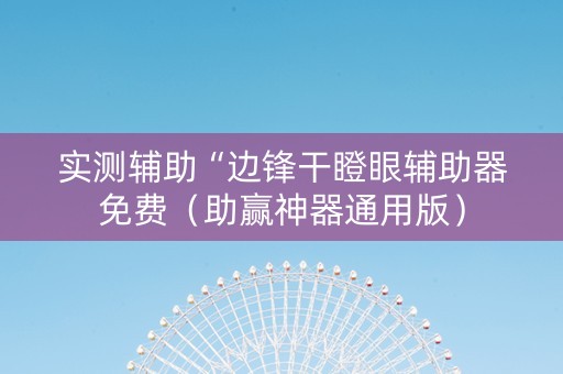 实测辅助“边锋干瞪眼辅助器免费（助赢神器通用版）