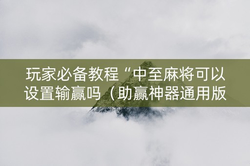 玩家必备教程“中至麻将可以设置输赢吗（助赢神器通用版）