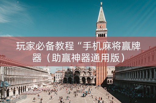 玩家必备教程“手机麻将赢牌器（助赢神器通用版）