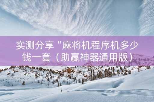 实测分享“麻将机程序机多少钱一套（助赢神器通用版）