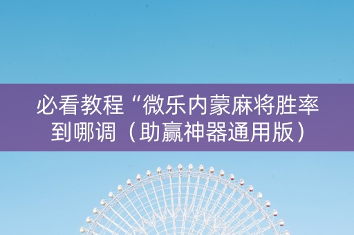 必看教程“微乐内蒙麻将胜率到哪调（助赢神器通用版）