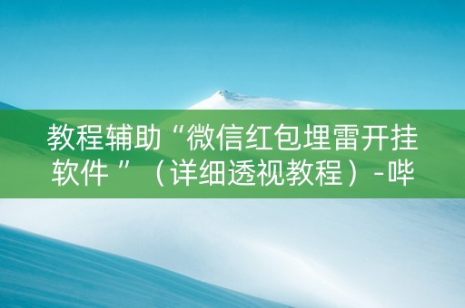 教程辅助“微信红包埋雷开挂软件 ”（详细透视教程）-哔哩哔哩