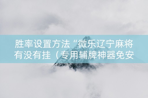 胜率设置方法“微乐辽宁麻将有没有挂（专用辅牌神器免安装）